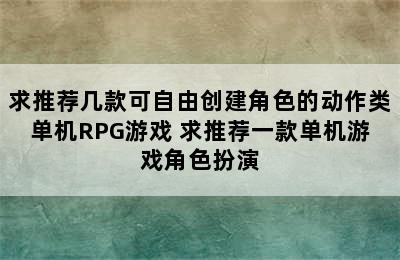 求推荐几款可自由创建角色的动作类单机RPG游戏 求推荐一款单机游戏角色扮演